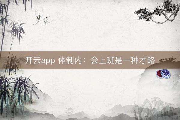 开云app 体制内：会上班是一种才略