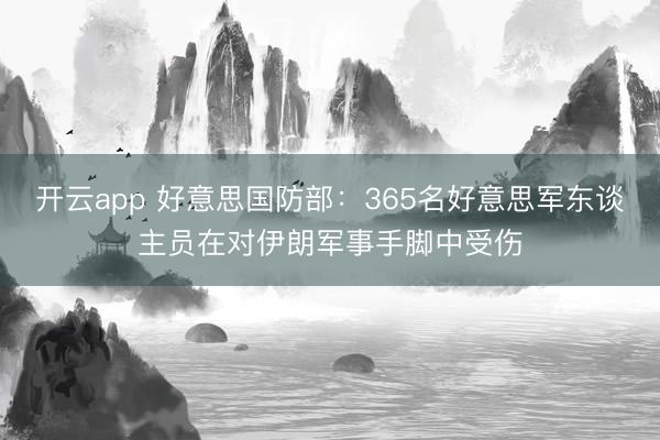 开云app 好意思国防部：365名好意思军东谈主员在对伊朗军事手脚中受伤