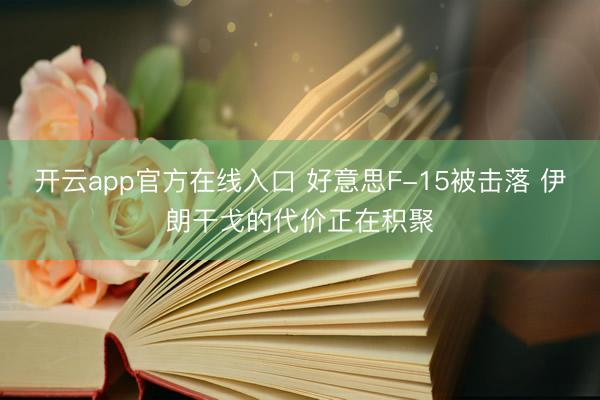 开云app官方在线入口 好意思F-15被击落 伊朗干戈的代价正在积聚