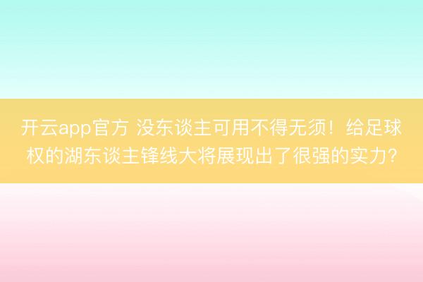 开云app官方 没东谈主可用不得无须！给足球权的湖东谈主锋线大将展现出了很强的实力？