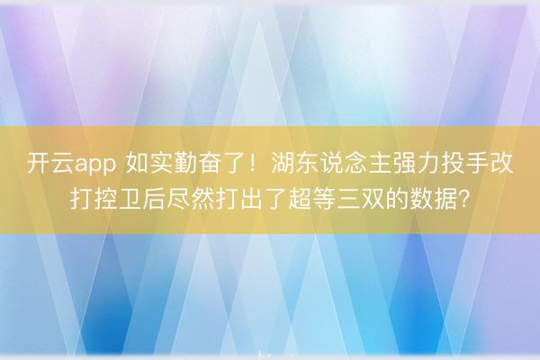 开云app 如实勤奋了！湖东说念主强力投手改打控卫后尽然打出了超等三双的数据？