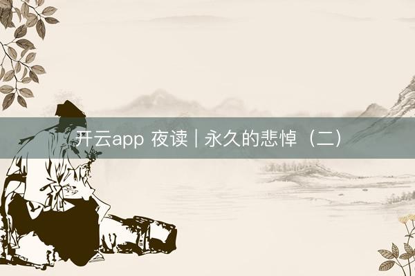 开云app 夜读 | 永久的悲悼（二）