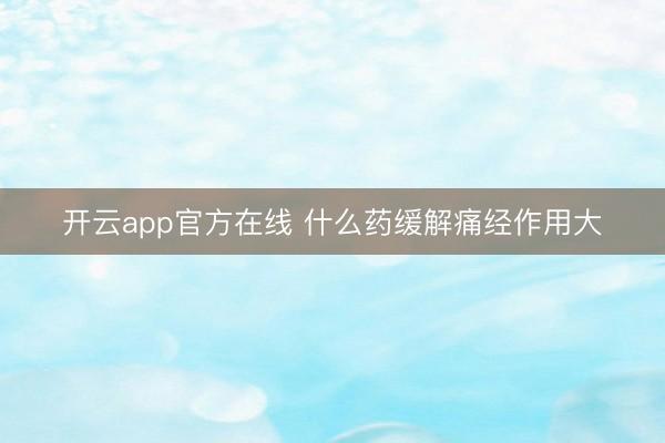 开云app官方在线 什么药缓解痛经作用大