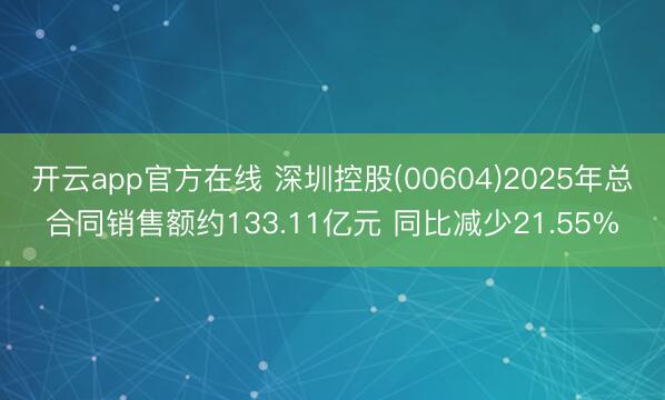 开云app官方在线 深圳控股(00604)2025年总合同销售额约133.11亿元 同比减少21.55%