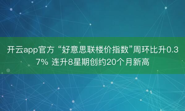 开云app官方 “好意思联楼价指数”周环比升0.37% 连升8星期创约20个月新高