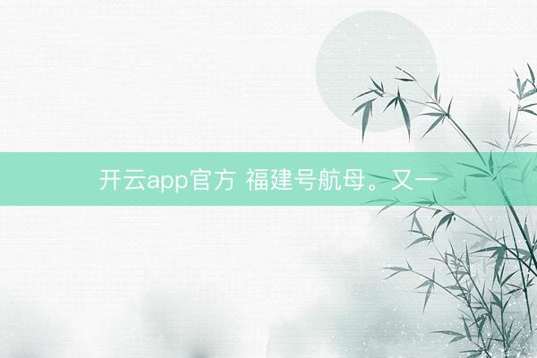 开云app官方 福建号航母。又一