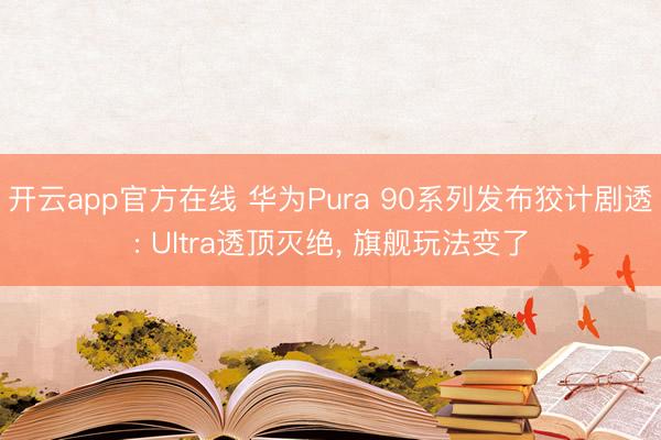 开云app官方在线 华为Pura 90系列发布狡计剧透: Ultra透顶灭绝， 旗舰玩法变了