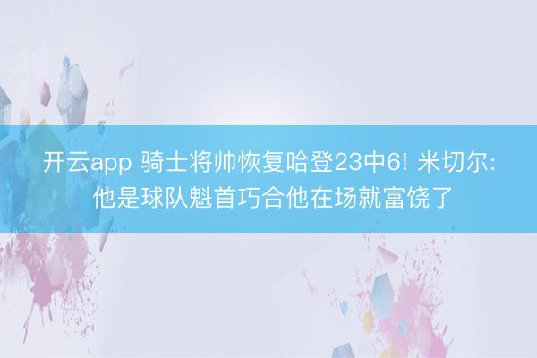 开云app 骑士将帅恢复哈登23中6! 米切尔: 他是球队魁首巧合他在场就富饶了