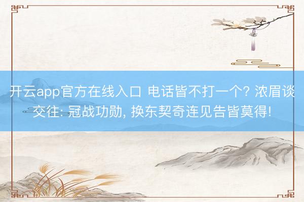 开云app官方在线入口 电话皆不打一个? 浓眉谈交往: 冠战功勋, 换东契奇连见告皆莫得!