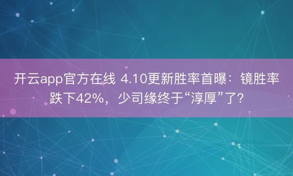 开云app官方在线 4.10更新胜率首曝：镜胜率跌下42%，少司缘终于“淳厚”了？