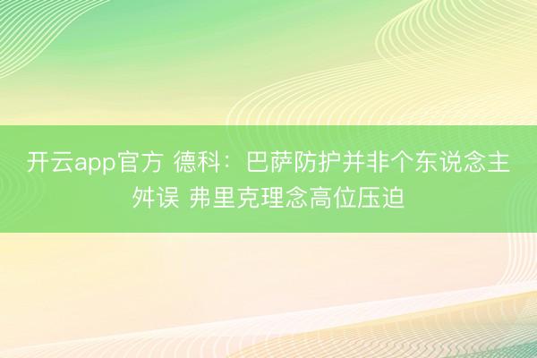 开云app官方 德科：巴萨防护并非个东说念主舛误 弗里克理念高位压迫