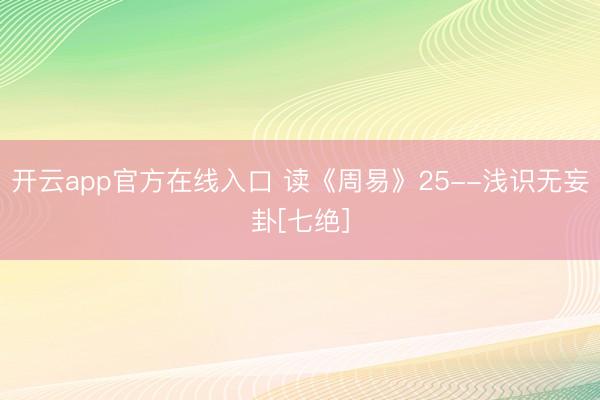 开云app官方在线入口 读《周易》25--浅识无妄卦[七绝]
