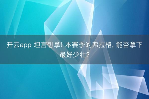 开云app 坦言想拿! 本赛季的弗拉格， 能否拿下最好少壮?