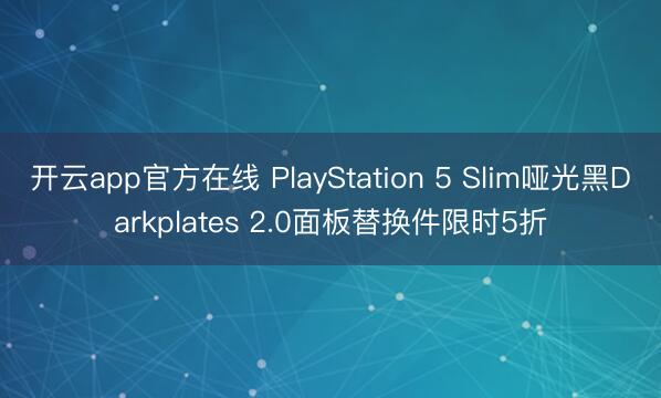 开云app官方在线 PlayStation 5 Slim哑光黑Darkplates 2.0面板替换件限时5折