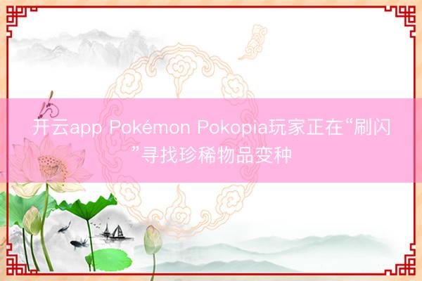 开云app Pokémon Pokopia玩家正在“刷闪”寻找珍稀物品变种