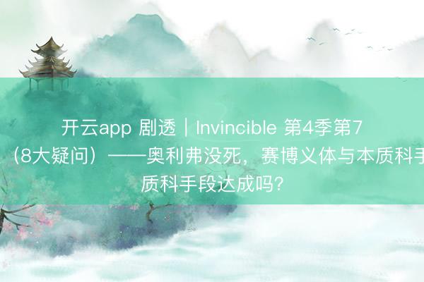 开云app 剧透｜Invincible 第4季第7集终盘贯通（8大疑问）——奥利弗没死，赛博义体与本质科手段达成吗？