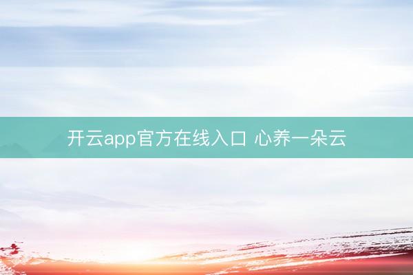 开云app官方在线入口 心养一朵云
