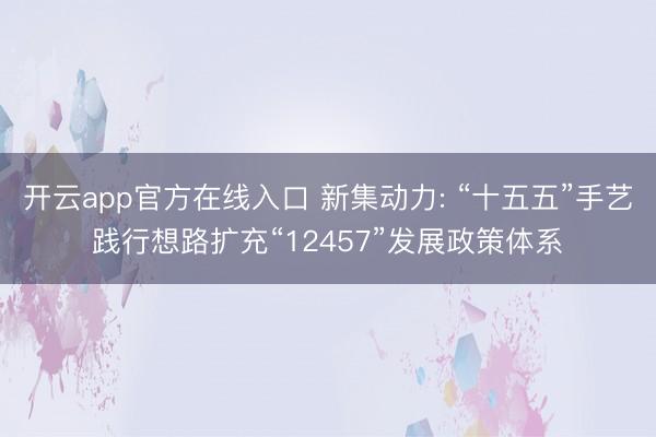 开云app官方在线入口 新集动力: “十五五”手艺践行想路扩充“12457”发展政策体系