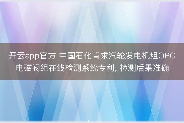 开云app官方 中国石化肯求汽轮发电机组OPC电磁阀组在线检测系统专利， 检测后果准确