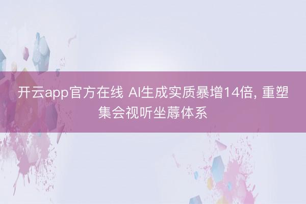 开云app官方在线 AI生成实质暴增14倍， 重塑集会视听坐蓐体系