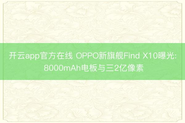 开云app官方在线 OPPO新旗舰Find X10曝光: 8000mAh电板与三2亿像素