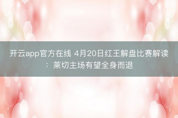 开云app官方在线 4月20日红王解盘比赛解读：莱切主场有望全身而退