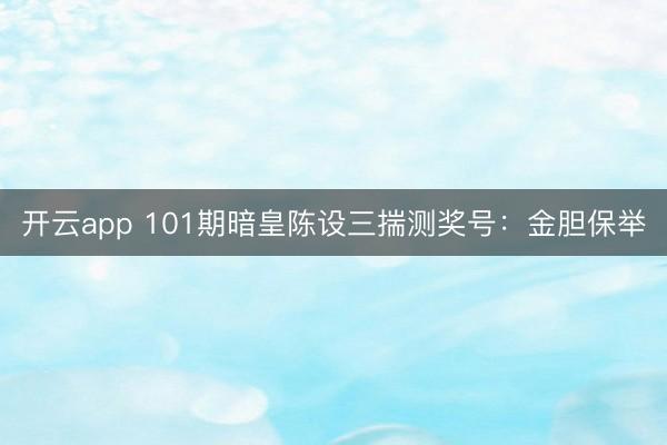 开云app 101期暗皇陈设三揣测奖号：金胆保举