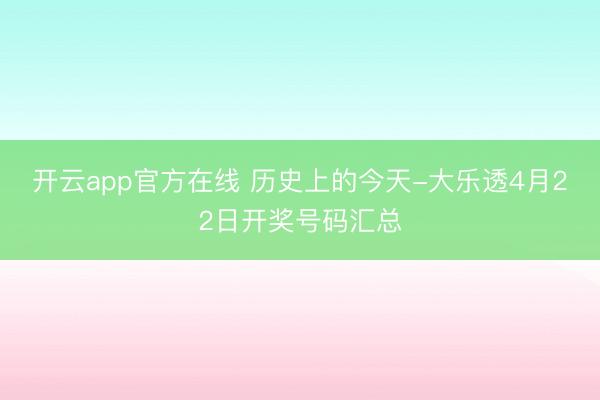 开云app官方在线 历史上的今天-大乐透4月22日开奖号码汇总