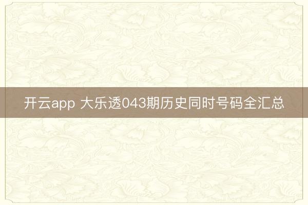 开云app 大乐透043期历史同时号码全汇总