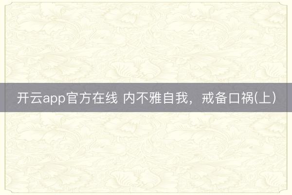 开云app官方在线 内不雅自我，戒备口祸(上）