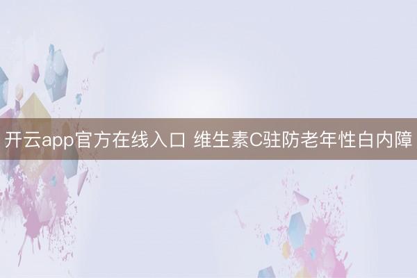 开云app官方在线入口 维生素C驻防老年性白内障