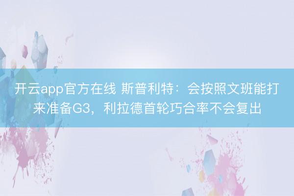 开云app官方在线 斯普利特：会按照文班能打来准备G3，利拉德首轮巧合率不会复出