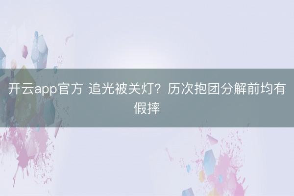 开云app官方 追光被关灯？历次抱团分解前均有假摔