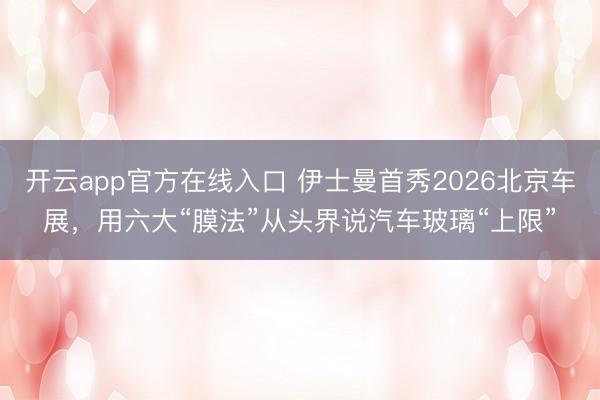 开云app官方在线入口 伊士曼首秀2026北京车展，用六大“膜法”从头界说汽车玻璃“上限”
