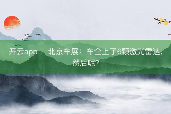开云app ​北京车展：车企上了6颗激光雷达，然后呢？