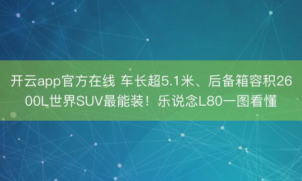 开云app官方在线 车长超5.1米、后备箱容积2600L世界SUV最能装！乐说念L80一图看懂