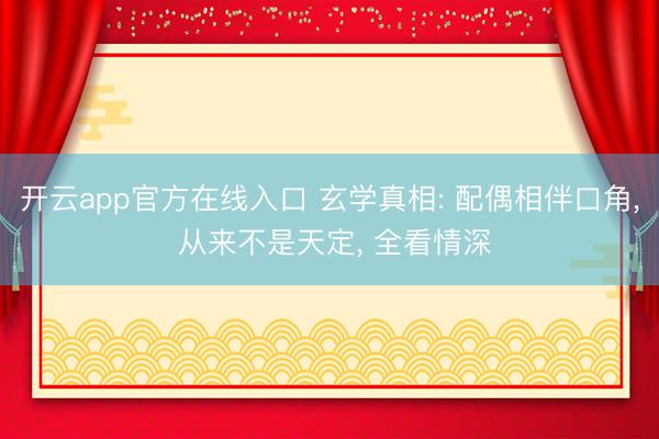 开云app官方在线入口 玄学真相: 配偶相伴口角， 从来不是天定， 全看情深