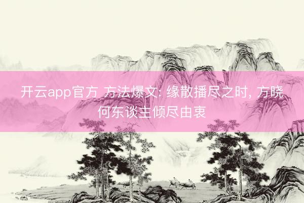 开云app官方 方法爆文: 缘散播尽之时， 方晓何东谈主倾尽由衷