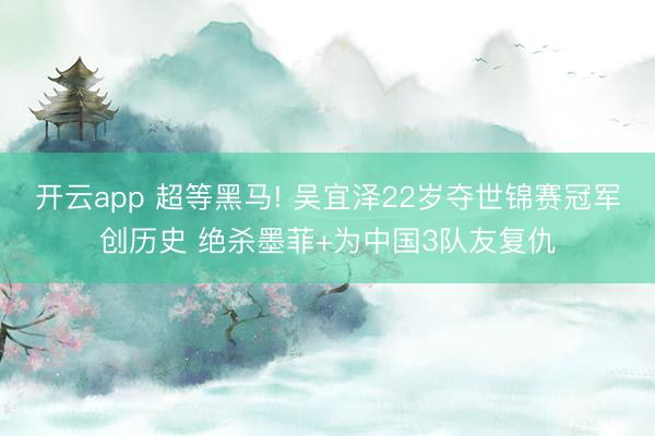 开云app 超等黑马! 吴宜泽22岁夺世锦赛冠军创历史 绝杀墨菲+为中国3队友复仇