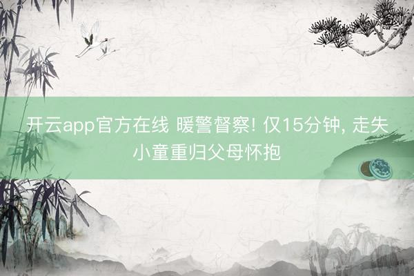 开云app官方在线 暖警督察! 仅15分钟， 走失小童重归父母怀抱