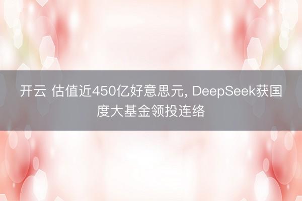 开云 估值近450亿好意思元， DeepSeek获国度大基金领投连络