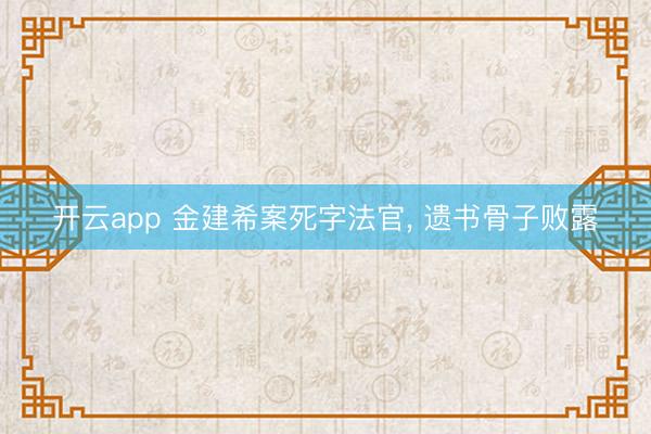 开云app 金建希案死字法官， 遗书骨子败露