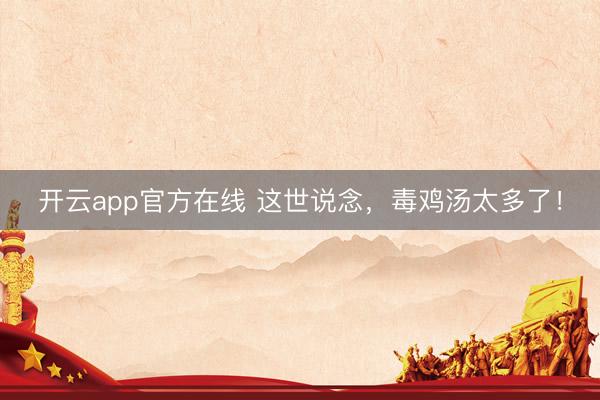 开云app官方在线 这世说念，毒鸡汤太多了！