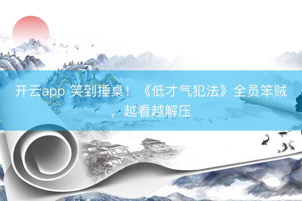 开云app 笑到捶桌！《低才气犯法》全员笨贼，越看越解压