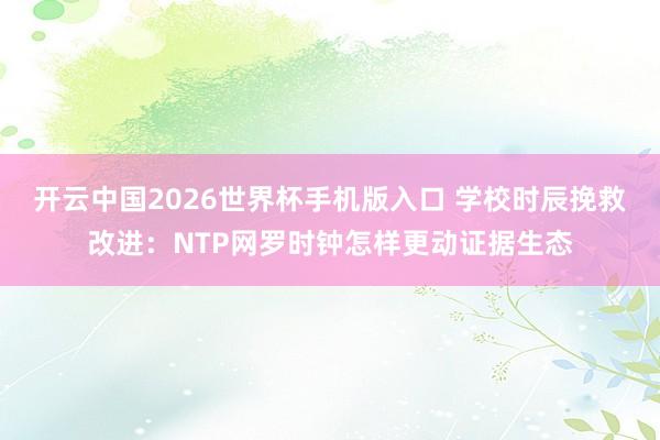 开云中国2026世界杯手机版入口 学校时辰挽救改进:NTP网罗时钟怎样更动证据生态