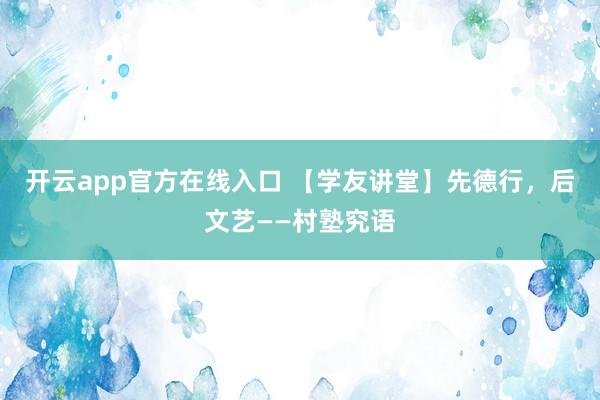开云app官方在线入口 【学友讲堂】先德行，后文艺——村塾究语