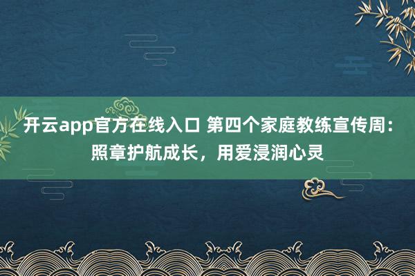 开云app官方在线入口 第四个家庭教练宣传周：照章护航成长，用爱浸润心灵