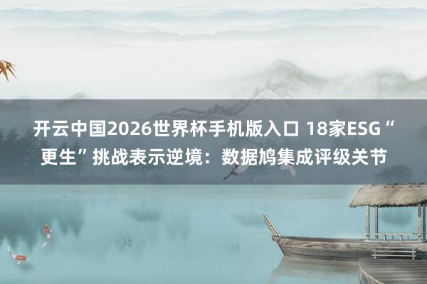 开云中国2026世界杯手机版入口 18家ESG“更生”挑战表示逆境：数据鸠集成评级关节