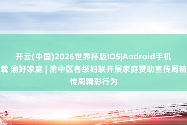开云(中国)2026世界杯版IOS|Android手机app下载 渝好家庭 | 渝中区各级妇联开展家庭赞助宣传周精彩行为