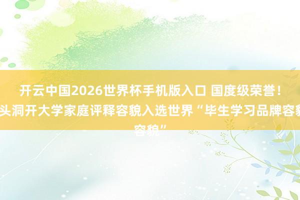 开云中国2026世界杯手机版入口 国度级荣誉！包头洞开大学家庭评释容貌入选世界“毕生学习品牌容貌”